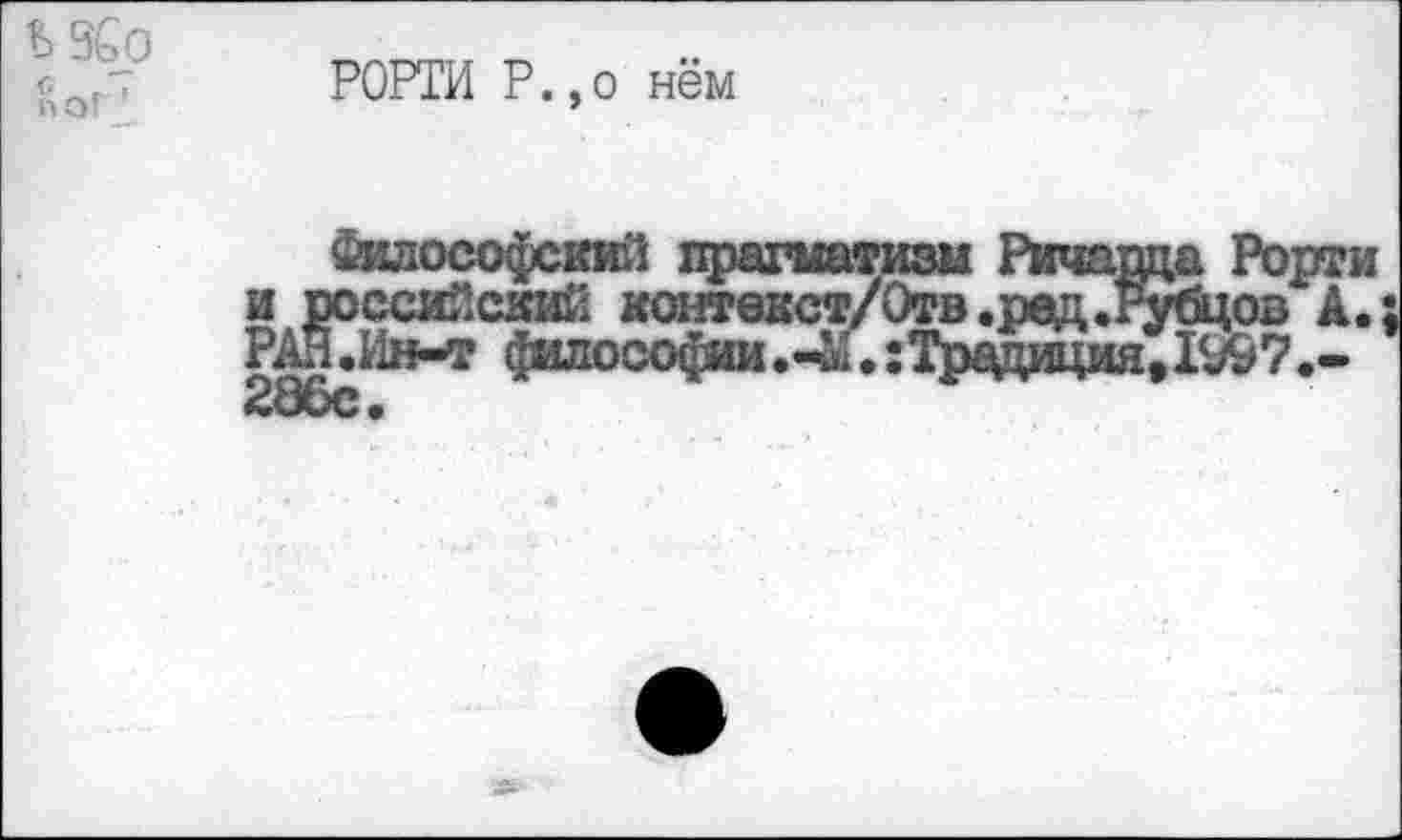 ﻿Ь 9£о
С г , поГ
РОРТИ Р.,0 нём
и российский кодавкст/Отв.ред.Рубцов А РАН «Ин-т философии .-М •: Традиция, 1997